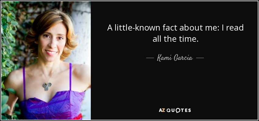 A little-known fact about me: I read all the time. - Kami Garcia