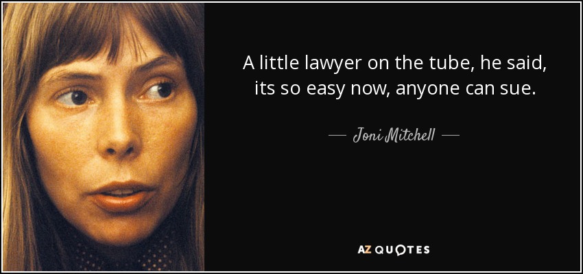 A little lawyer on the tube, he said, its so easy now, anyone can sue. - Joni Mitchell