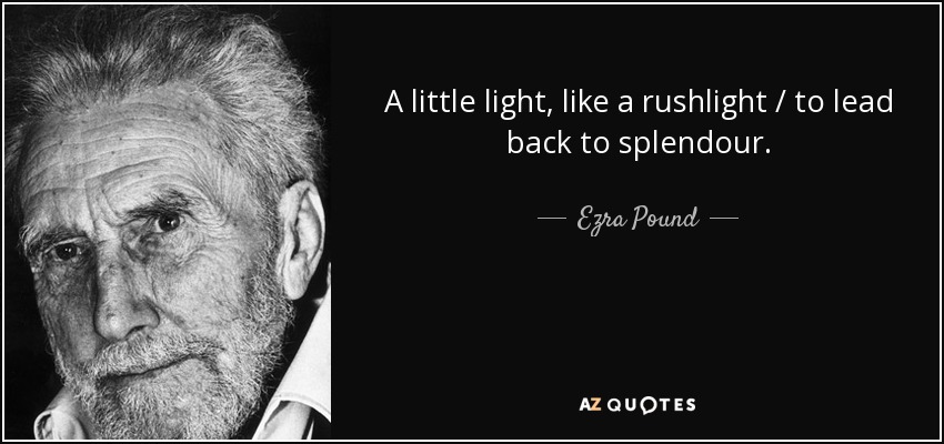 A little light, like a rushlight / to lead back to splendour. - Ezra Pound