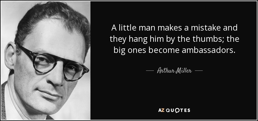A little man makes a mistake and they hang him by the thumbs; the big ones become ambassadors. - Arthur Miller