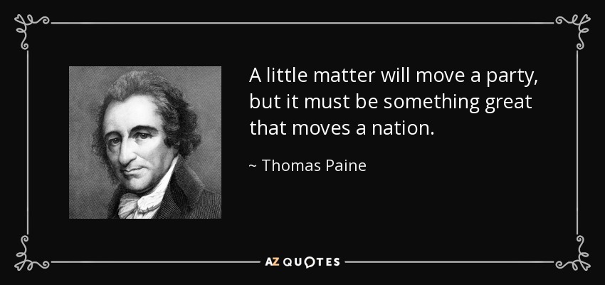 A little matter will move a party, but it must be something great that moves a nation. - Thomas Paine