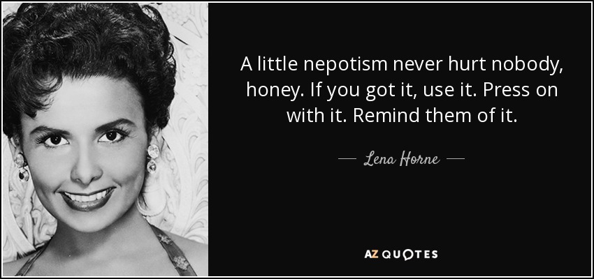 A little nepotism never hurt nobody, honey. If you got it, use it. Press on with it. Remind them of it. - Lena Horne