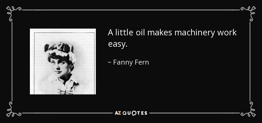 A little oil makes machinery work easy. - Fanny Fern