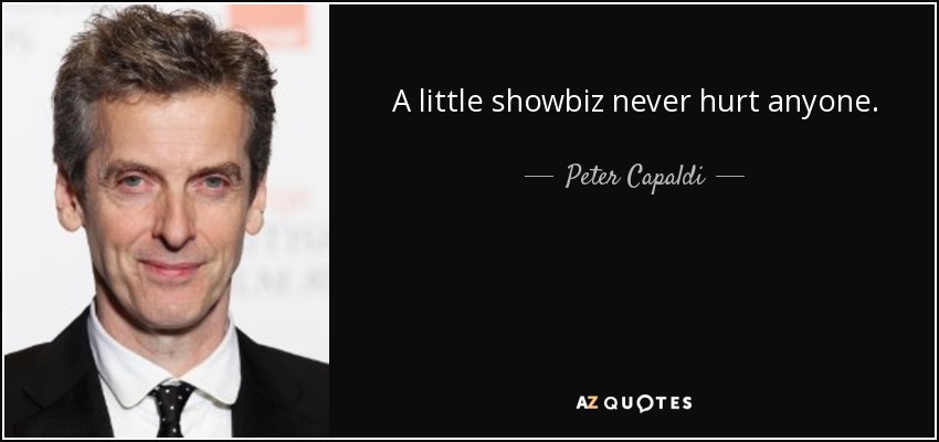 A little showbiz never hurt anyone. - Peter Capaldi