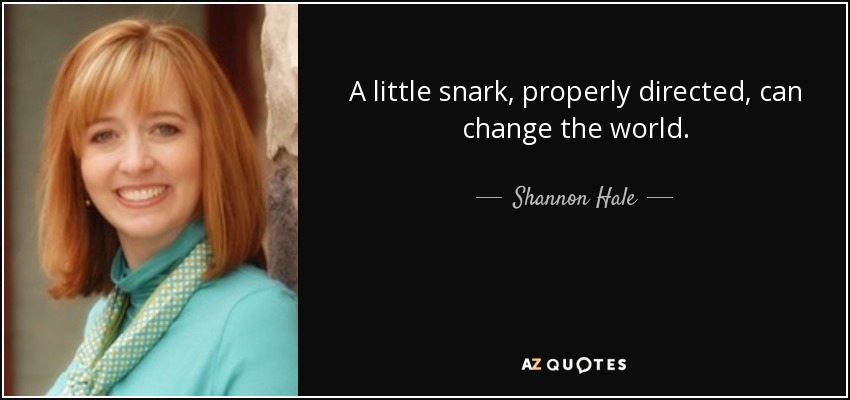 A little snark, properly directed, can change the world. - Shannon Hale