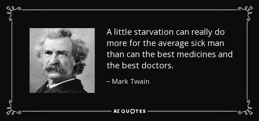 A little starvation can really do more for the average sick man than can the best medicines and the best doctors. - Mark Twain