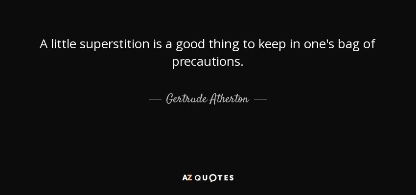 A little superstition is a good thing to keep in one's bag of precautions. - Gertrude Atherton