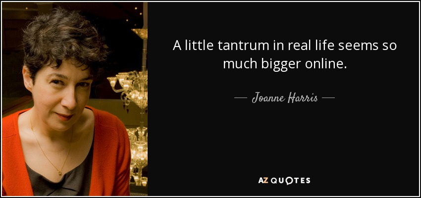 A little tantrum in real life seems so much bigger online. - Joanne Harris