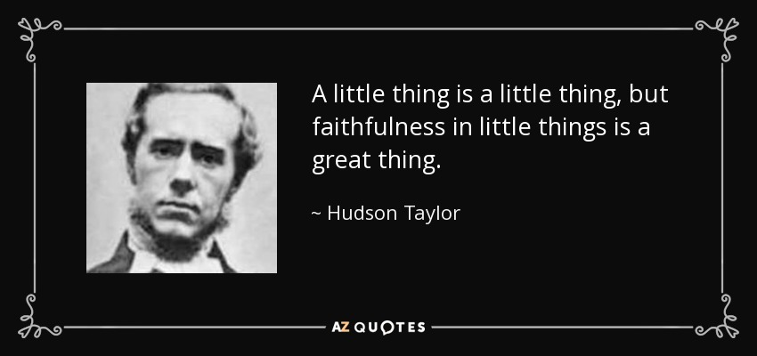A little thing is a little thing, but faithfulness in little things is a great thing. - Hudson Taylor