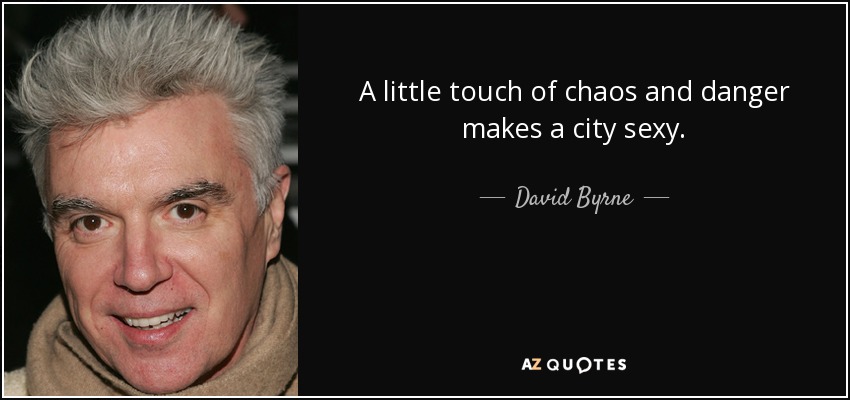 A little touch of chaos and danger makes a city sexy. - David Byrne