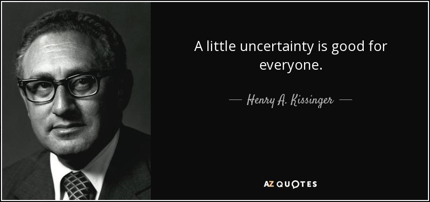 A little uncertainty is good for everyone. - Henry A. Kissinger