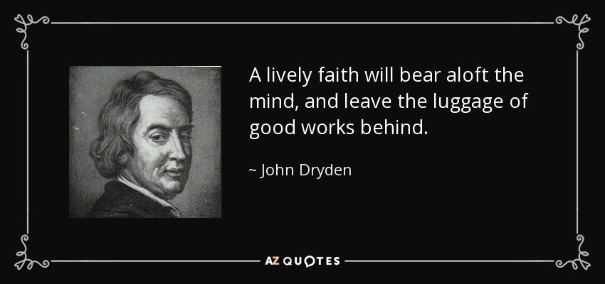 A lively faith will bear aloft the mind, and leave the luggage of good works behind. - John Dryden