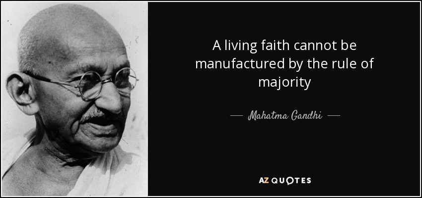 A living faith cannot be manufactured by the rule of majority - Mahatma Gandhi