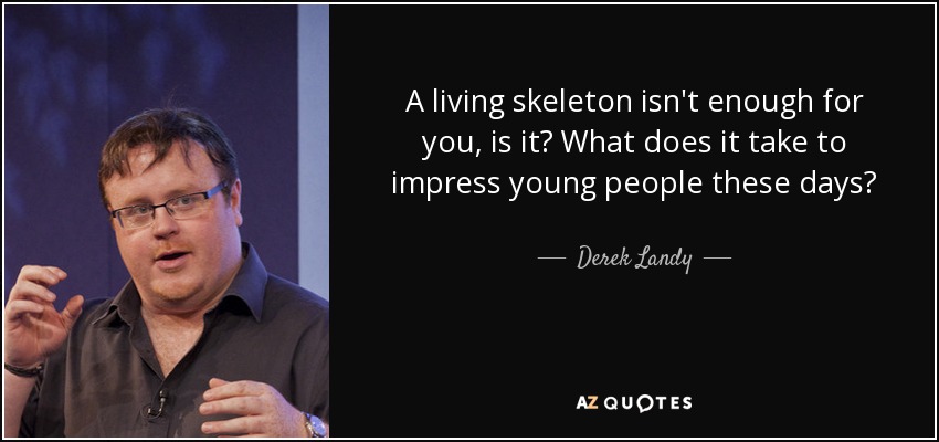 A living skeleton isn't enough for you, is it? What does it take to impress young people these days? - Derek Landy