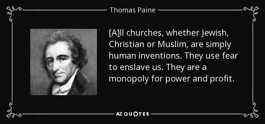 [A]ll churches, whether Jewish, Christian or Muslim, are simply human inventions. They use fear to enslave us. They are a monopoly for power and profit. - Thomas Paine