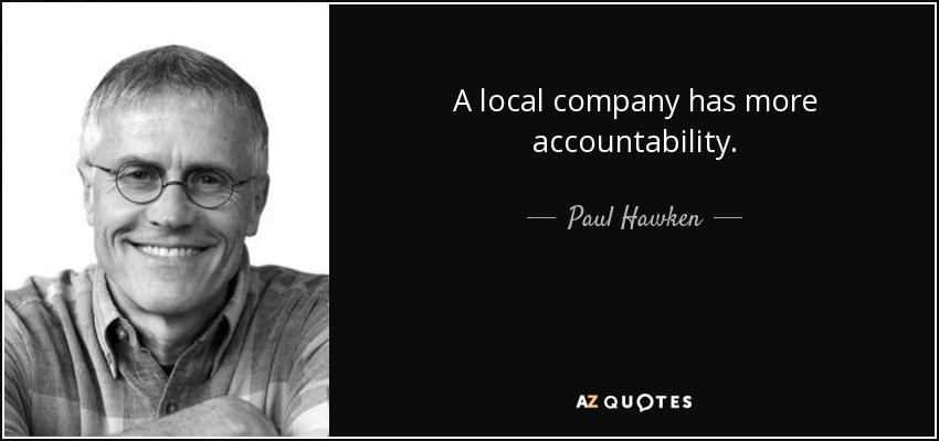 A local company has more accountability. - Paul Hawken