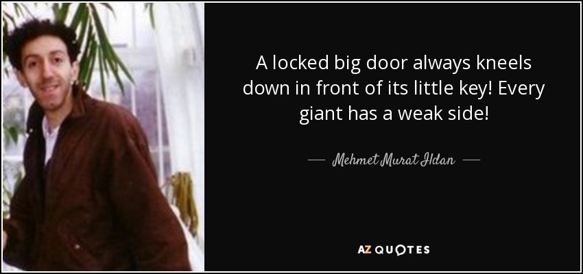 A locked big door always kneels down in front of its little key! Every giant has a weak side! - Mehmet Murat Ildan