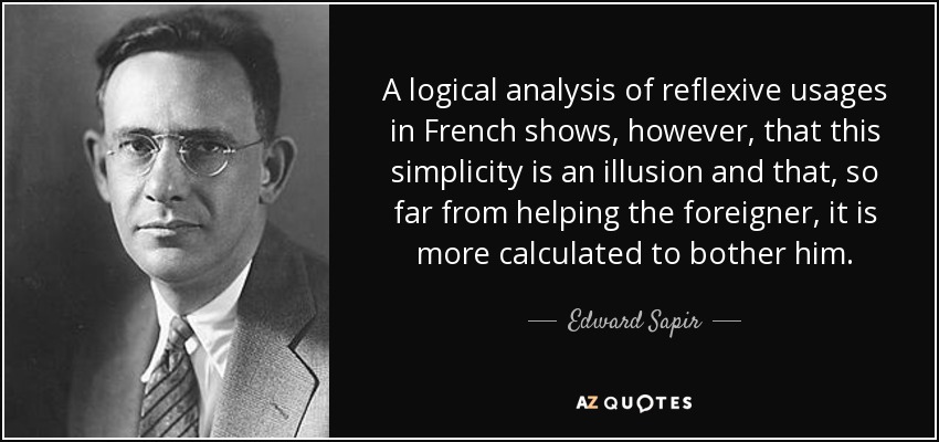 A logical analysis of reflexive usages in French shows, however, that this simplicity is an illusion and that, so far from helping the foreigner, it is more calculated to bother him. - Edward Sapir