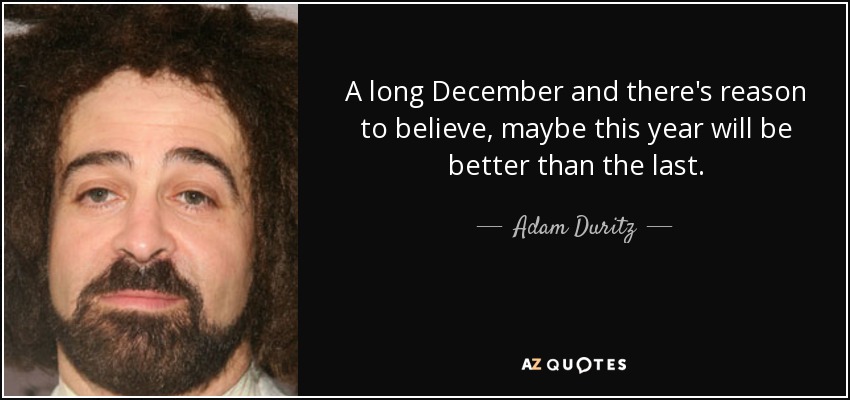 A long December and there's reason to believe, maybe this year will be better than the last. - Adam Duritz