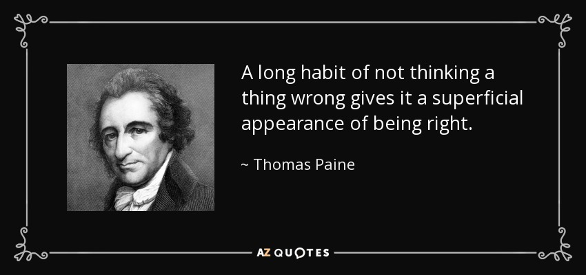 A long habit of not thinking a thing wrong gives it a superficial appearance of being right. - Thomas Paine