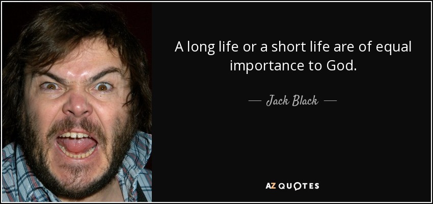 A long life or a short life are of equal importance to God. - Jack Black