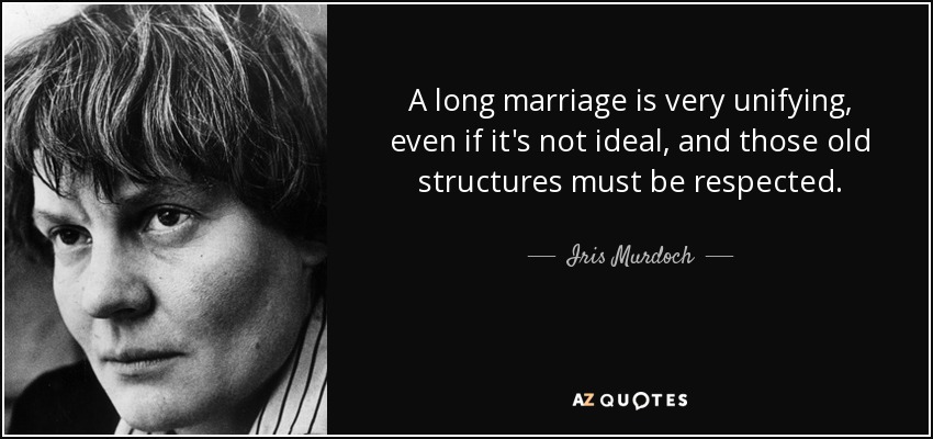 A long marriage is very unifying, even if it's not ideal, and those old structures must be respected. - Iris Murdoch