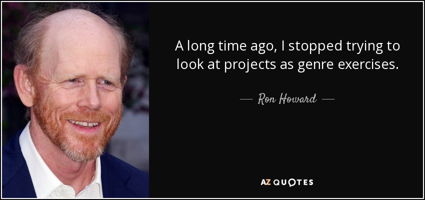A long time ago, I stopped trying to look at projects as genre exercises. - Ron Howard