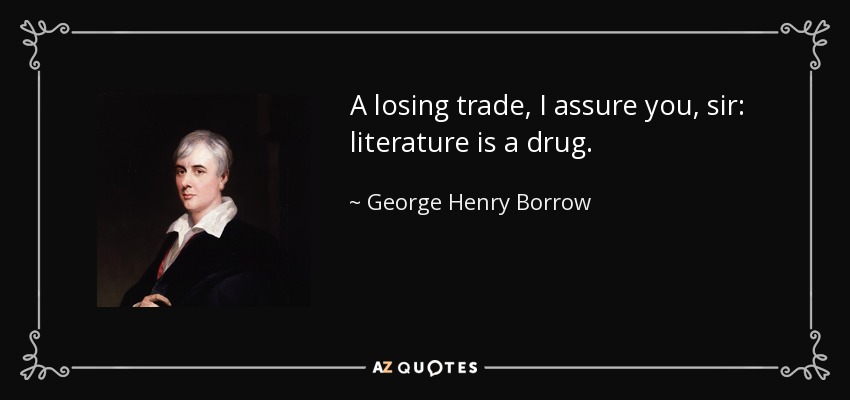 A losing trade, I assure you, sir: literature is a drug. - George Henry Borrow