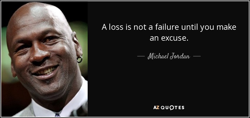 A loss is not a failure until you make an excuse. - Michael Jordan