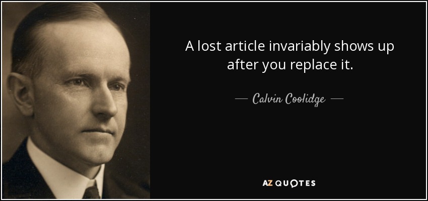 A lost article invariably shows up after you replace it. - Calvin Coolidge