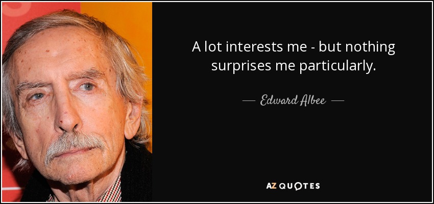 A lot interests me - but nothing surprises me particularly. - Edward Albee