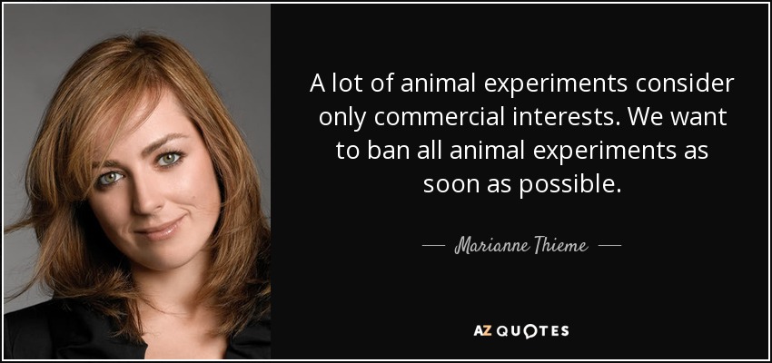 A lot of animal experiments consider only commercial interests. We want to ban all animal experiments as soon as possible. - Marianne Thieme