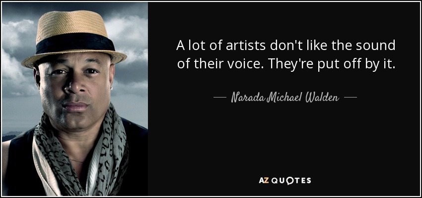 A lot of artists don't like the sound of their voice. They're put off by it. - Narada Michael Walden