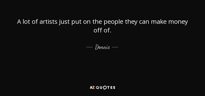 A lot of artists just put on the people they can make money off of. - Donnis