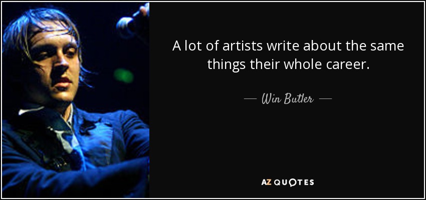 A lot of artists write about the same things their whole career. - Win Butler