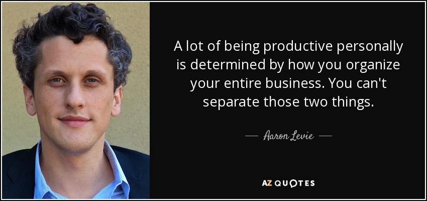A lot of being productive personally is determined by how you organize your entire business. You can't separate those two things. - Aaron Levie