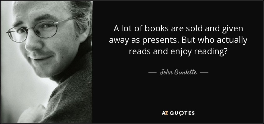 A lot of books are sold and given away as presents. But who actually reads and enjoy reading? - John Gimlette
