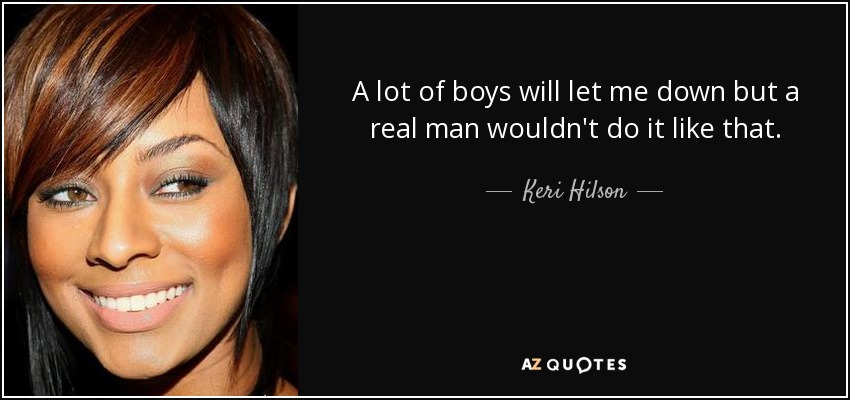 A lot of boys will let me down but a real man wouldn't do it like that. - Keri Hilson