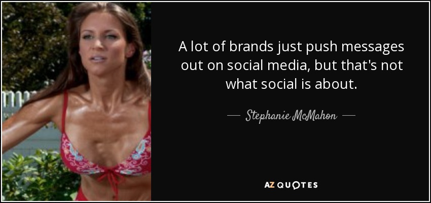 A lot of brands just push messages out on social media, but that's not what social is about. - Stephanie McMahon