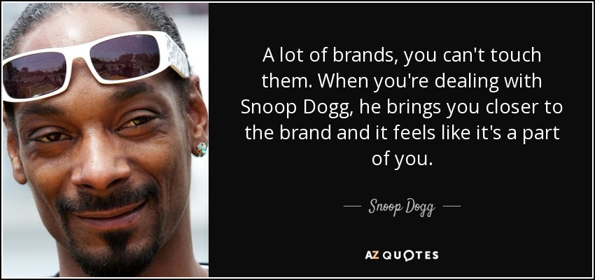 A lot of brands, you can't touch them. When you're dealing with Snoop Dogg, he brings you closer to the brand and it feels like it's a part of you. - Snoop Dogg