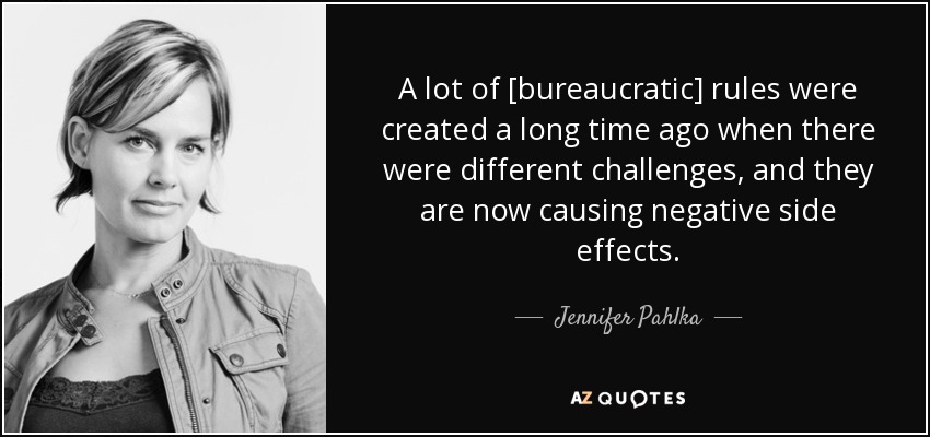 A lot of [bureaucratic] rules were created a long time ago when there were different challenges, and they are now causing negative side effects. - Jennifer Pahlka