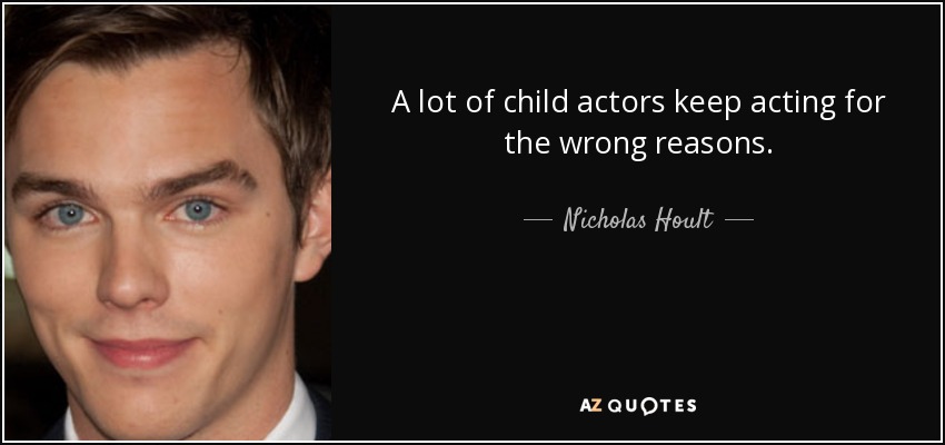 A lot of child actors keep acting for the wrong reasons. - Nicholas Hoult