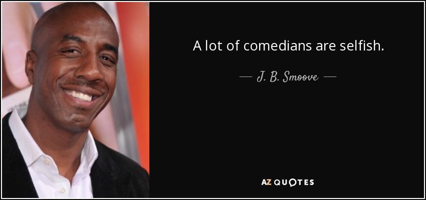 A lot of comedians are selfish. - J. B. Smoove