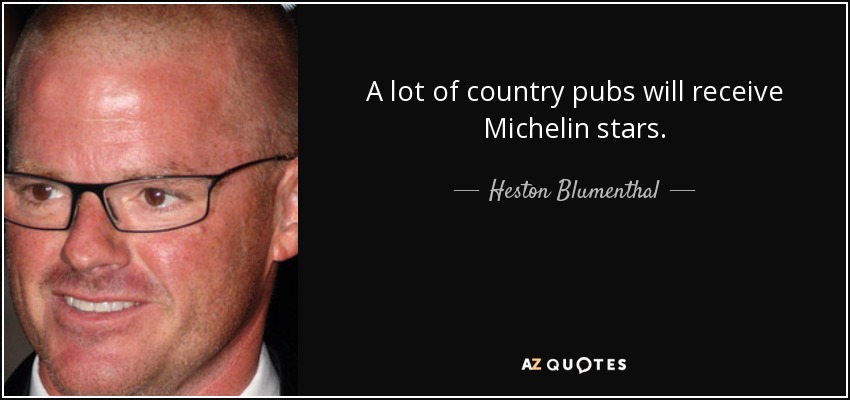 A lot of country pubs will receive Michelin stars. - Heston Blumenthal