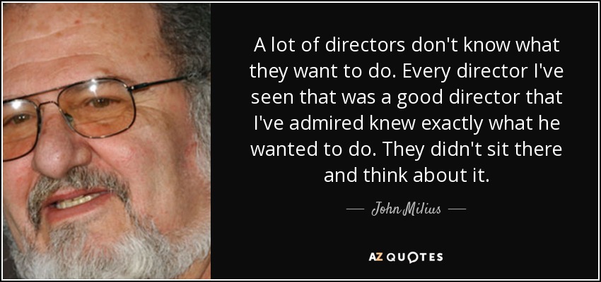 A lot of directors don't know what they want to do. Every director I've seen that was a good director that I've admired knew exactly what he wanted to do. They didn't sit there and think about it. - John Milius