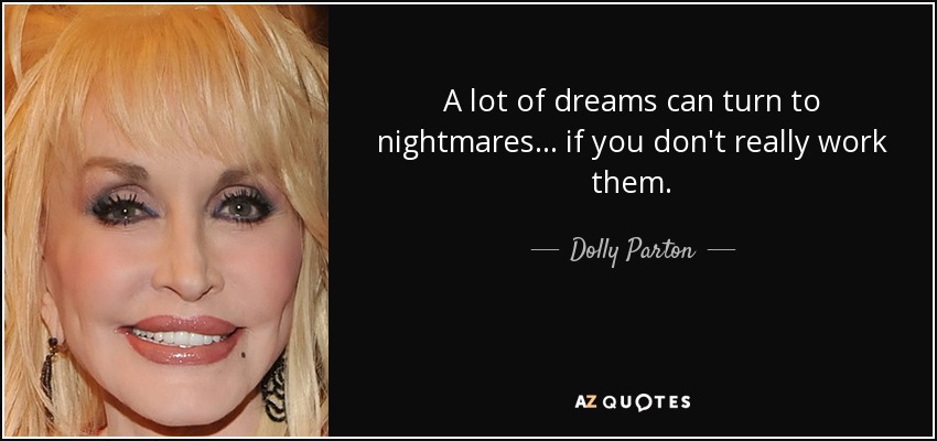 A lot of dreams can turn to nightmares... if you don't really work them. - Dolly Parton