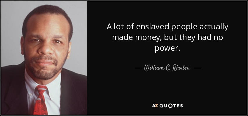 A lot of enslaved people actually made money, but they had no power. - William C. Rhoden
