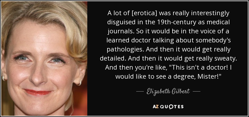 A lot of [erotica] was really interestingly disguised in the 19th-century as medical journals. So it would be in the voice of a learned doctor talking about somebody's pathologies. And then it would get really detailed. And then it would get really sweaty. And then you're like, 