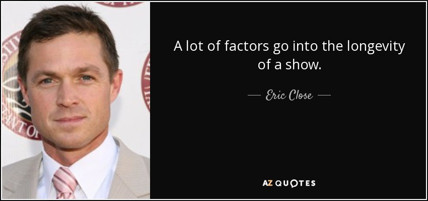 A lot of factors go into the longevity of a show. - Eric Close