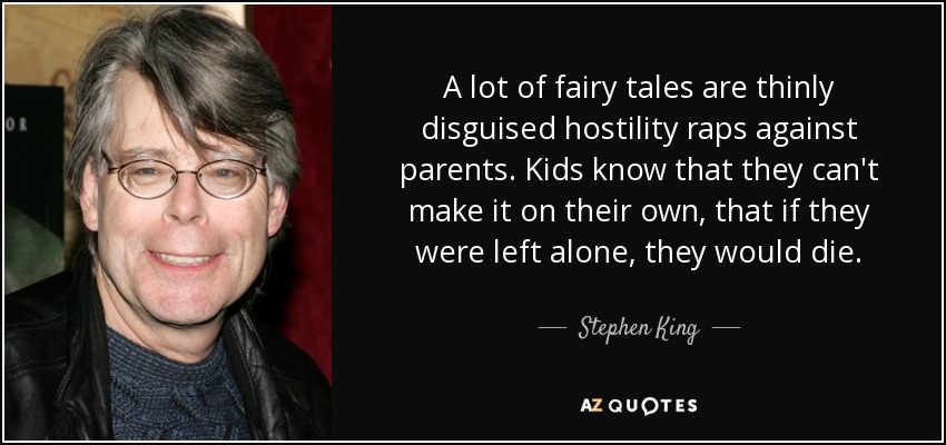 A lot of fairy tales are thinly disguised hostility raps against parents. Kids know that they can't make it on their own, that if they were left alone, they would die. - Stephen King